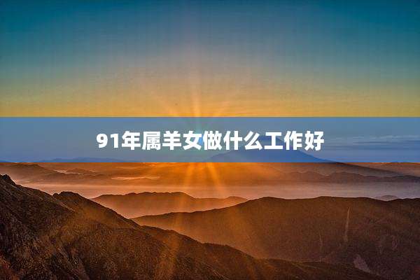 91年属羊女做什么工作好