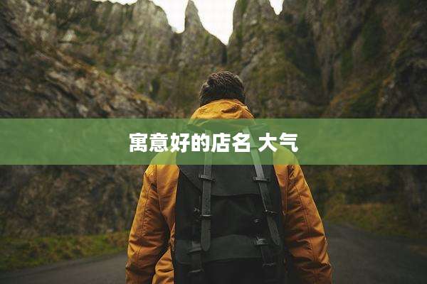 寓意好的店名 大气