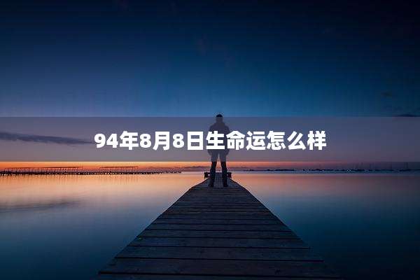 94年8月8日生命运怎么样