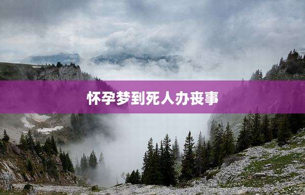 怀孕梦到死人办丧事