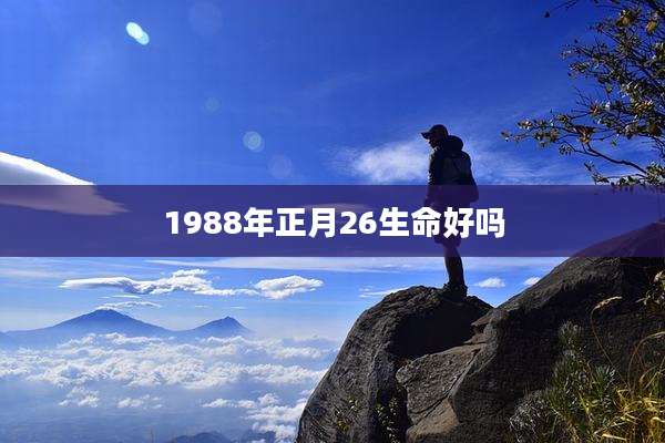 1988年正月26生命好吗