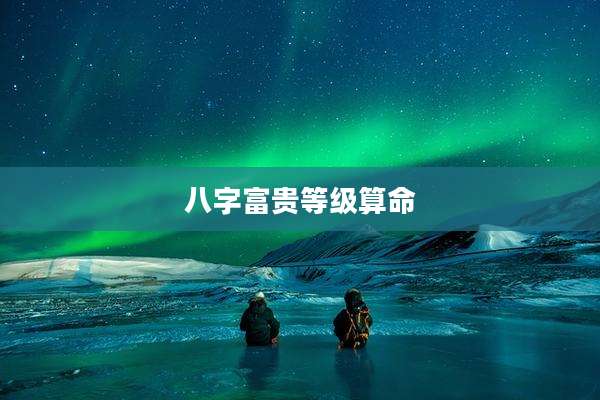 八字富贵等级算命