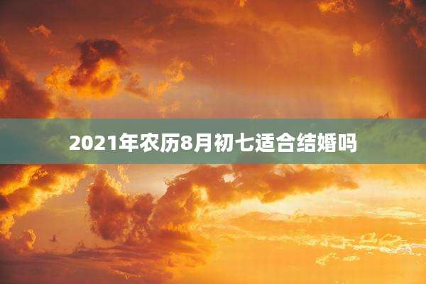 2021年农历8月初七适合结婚吗