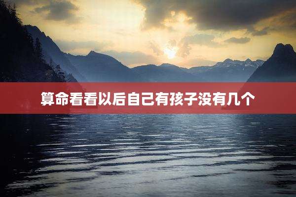 算命看看以后自己有孩子没有几个
