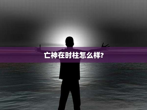 亡神在时柱怎么样?
