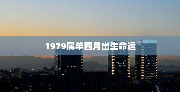 1979属羊四月出生命运