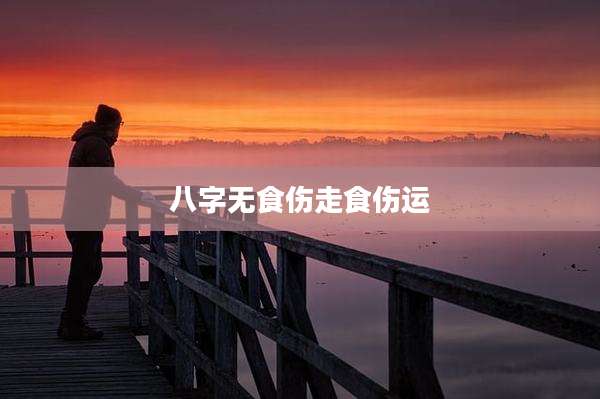 八字无食伤走食伤运