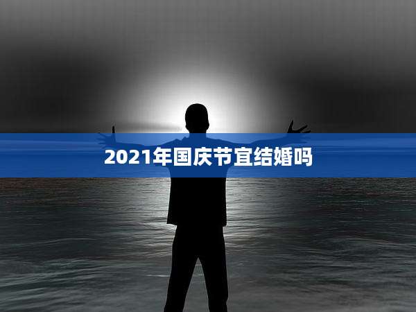 2021年国庆节宜结婚吗
