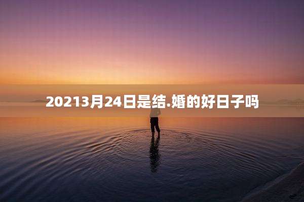 20213月24日是结.婚的好日子吗