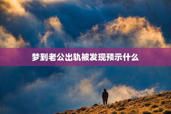 梦到老公出轨被发现预示什么