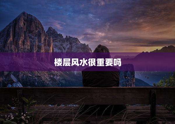楼层风水很重要吗