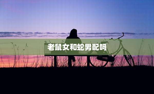 老鼠女和蛇男配吗