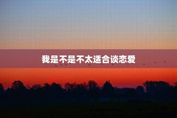 我是不是不太适合谈恋爱