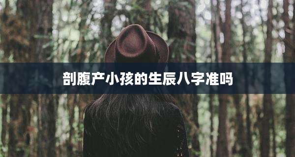 剖腹产小孩的生辰八字准吗