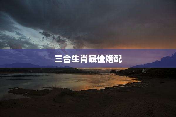 三合生肖最佳婚配