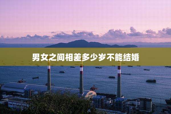 男女之间相差多少岁不能结婚