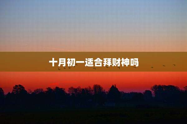 十月初一适合拜财神吗