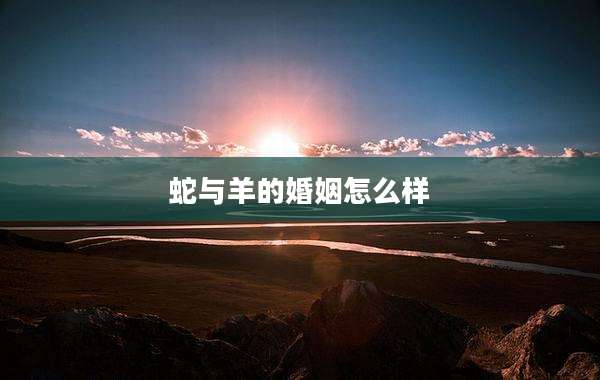 蛇与羊的婚姻怎么样