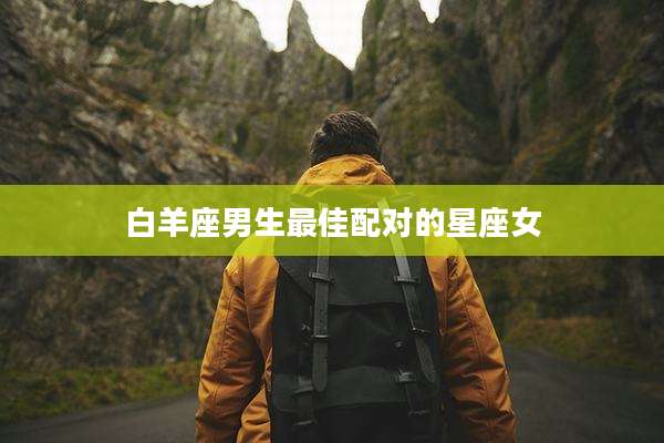 白羊座男生最佳配对的星座女