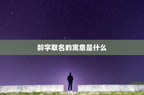 龄字取名的寓意是什么