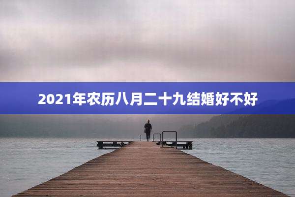 2021年农历八月二十九结婚好不好