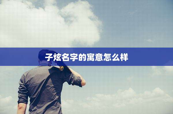 子炫名字的寓意怎么样