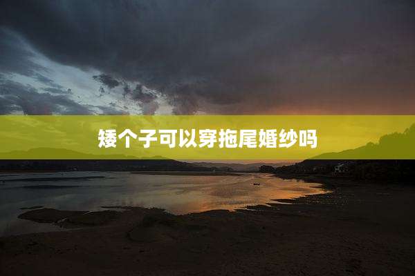 矮个子可以穿拖尾婚纱吗