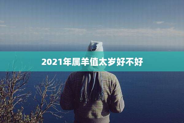 2021年属羊值太岁好不好