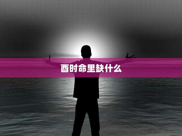 酉时命里缺什么