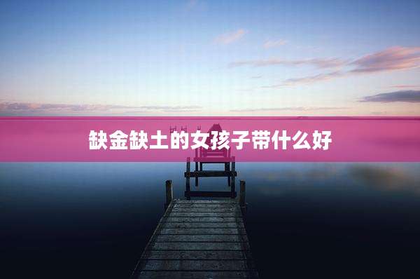 缺金缺土的女孩子带什么好