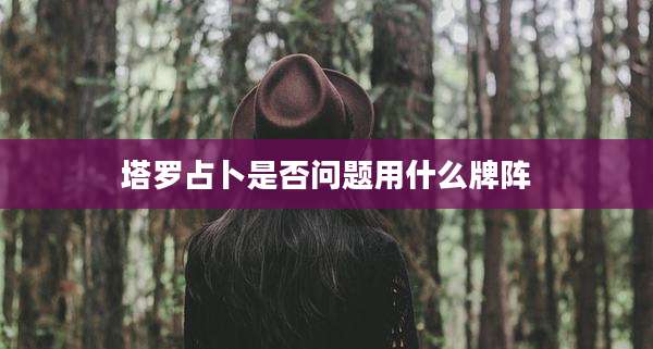 塔罗占卜是否问题用什么牌阵