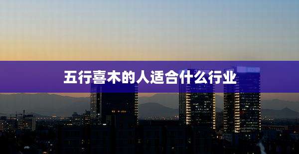 五行喜木的人适合什么行业