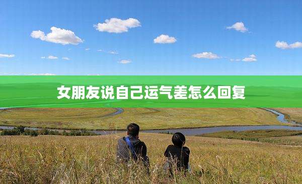 女朋友说自己运气差怎么回复