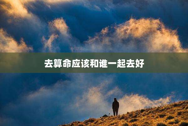 去算命应该和谁一起去好