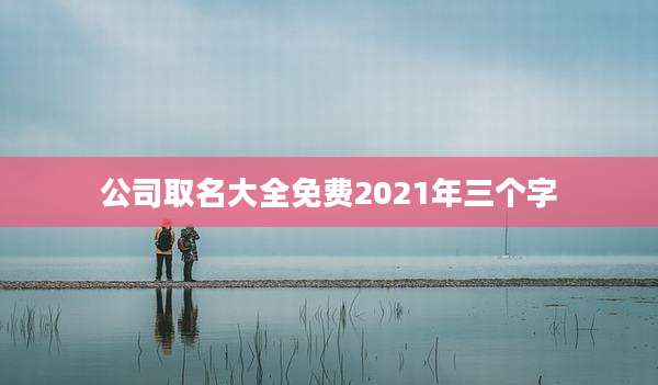 公司取名大全免费2021年三个字