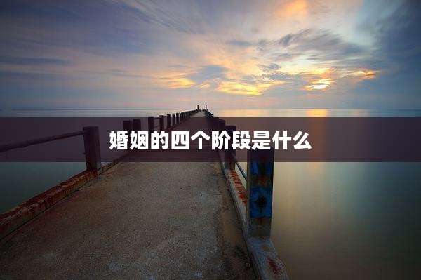 婚姻的四个阶段是什么