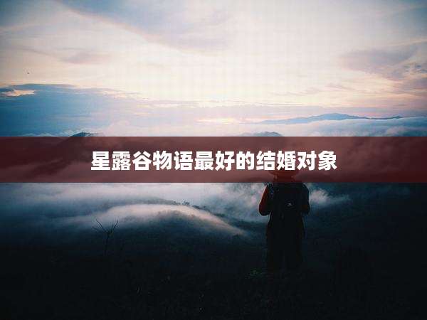 星露谷物语最好的结婚对象