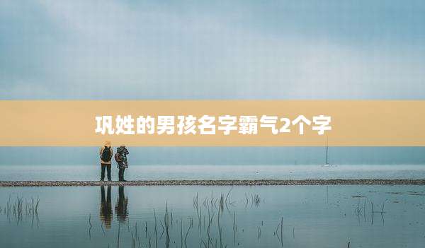 巩姓的男孩名字霸气2个字