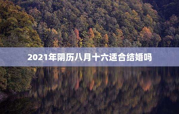 2021年阴历八月十六适合结婚吗