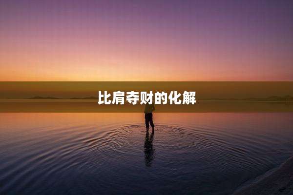 比肩夺财的化解