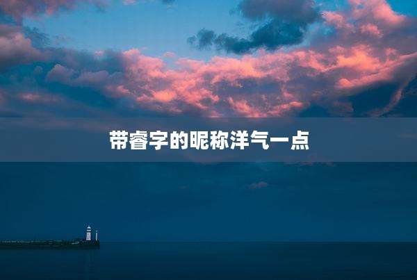 带睿字的昵称洋气一点