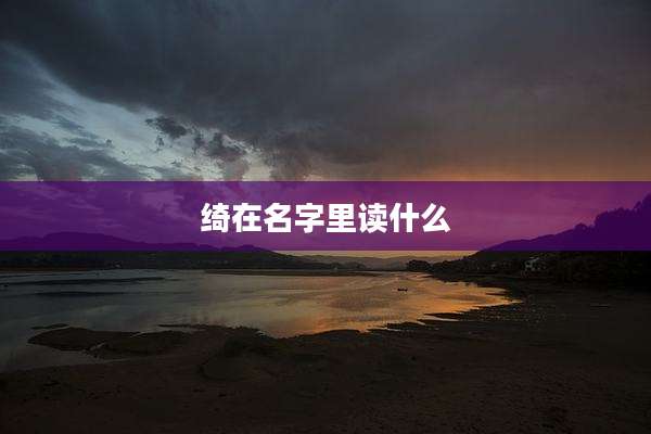 绮在名字里读什么