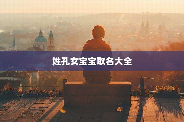 姓孔女宝宝取名大全