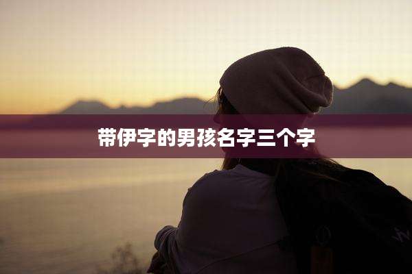 带伊字的男孩名字三个字