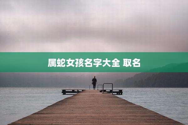 属蛇女孩名字大全 取名
