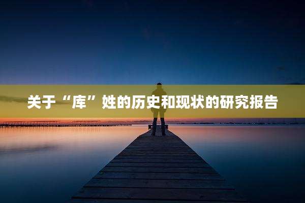 关于“库”姓的历史和现状的研究报告