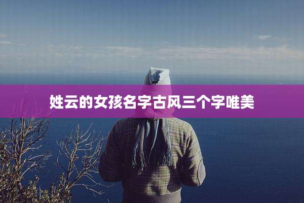 姓云的女孩名字古风三个字唯美