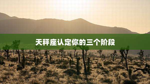 天秤座认定你的三个阶段