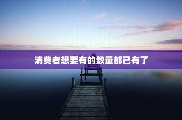 消费者想要有的数量都已有了