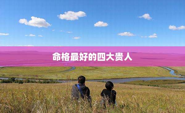 命格最好的四大贵人